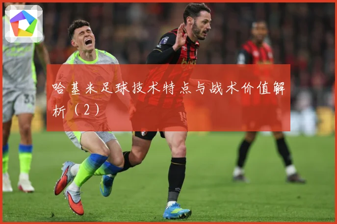 哈基米足球技术特点与战术价值解析（2）