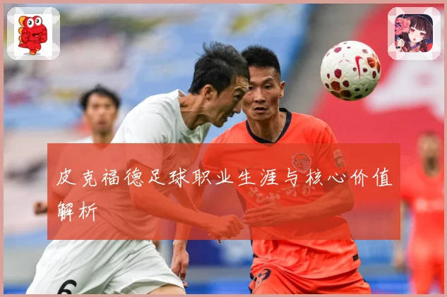 皮克福德足球职业生涯与核心价值解析