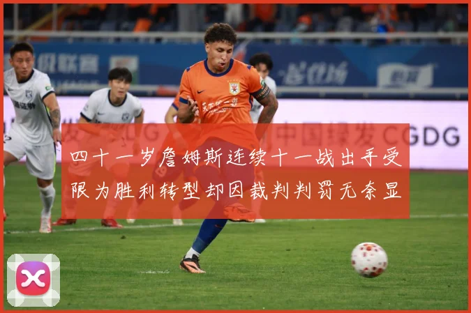 四十一岁詹姆斯连续十一战出手受限为胜利转型却因裁判判罚无奈显赛场复盘