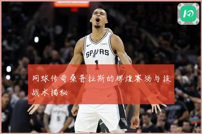 网球传奇桑普拉斯的辉煌赛场与技战术揭秘