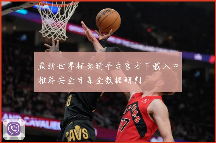 最新世界杯竞猜平台官方下载入口推荐安全可靠全数据研判