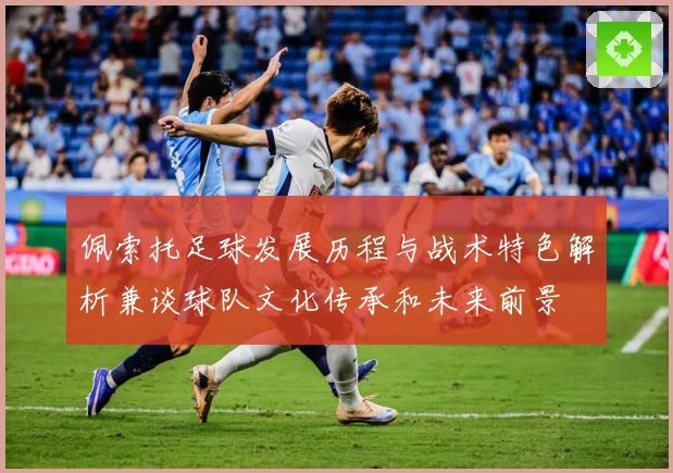 佩索托足球发展历程与战术特色解析兼谈球队文化传承和未来前景