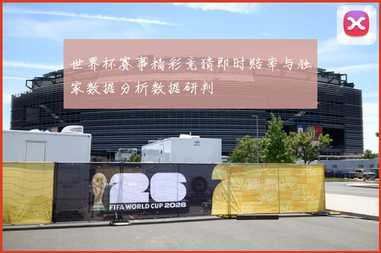 世界杯赛事精彩竞猜即时赔率与独家数据分析数据研判