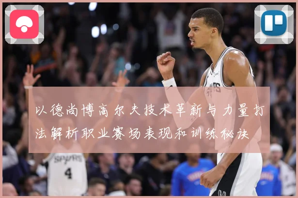 以德尚博高尔夫技术革新与力量打法解析职业赛场表现和训练秘诀