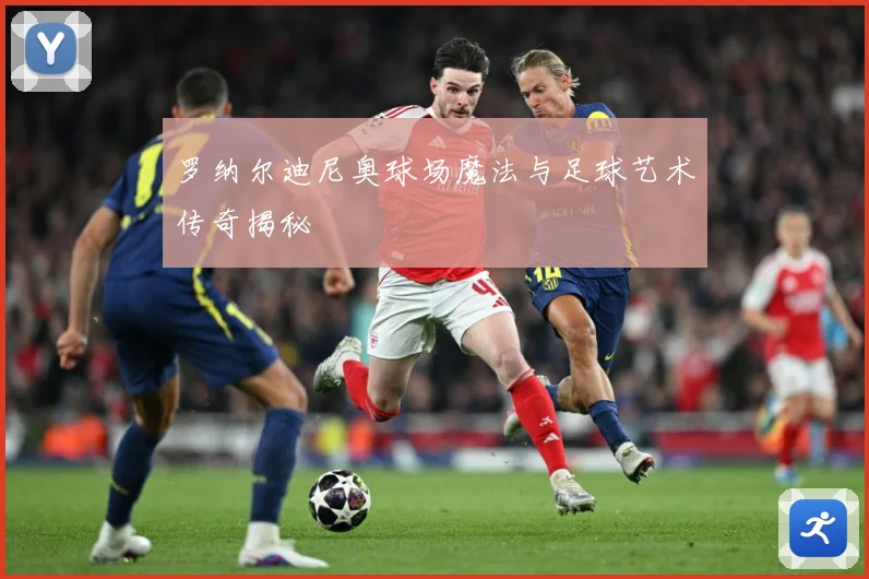 罗纳尔迪尼奥球场魔法与足球艺术传奇揭秘