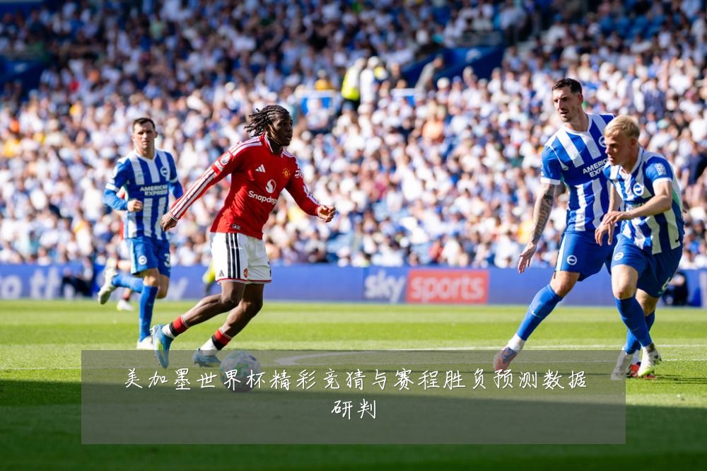 美加墨世界杯精彩竞猜与赛程胜负预测数据研判