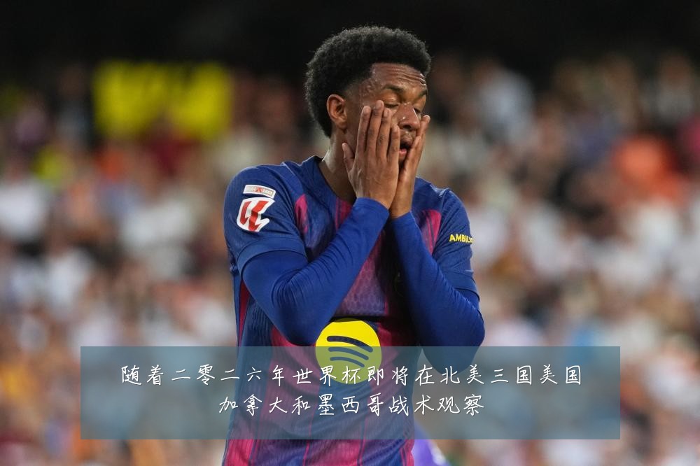 随着二零二六年世界杯即将在北美三国美国加拿大和墨西哥战术观察