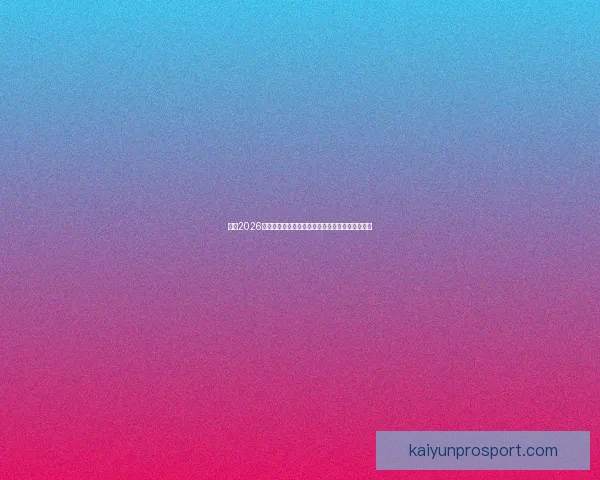 聚焦2026世界杯各队综合实力排名与夺冠前景深度解析标题